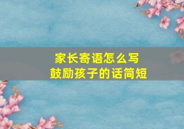 家长寄语怎么写 鼓励孩子的话简短